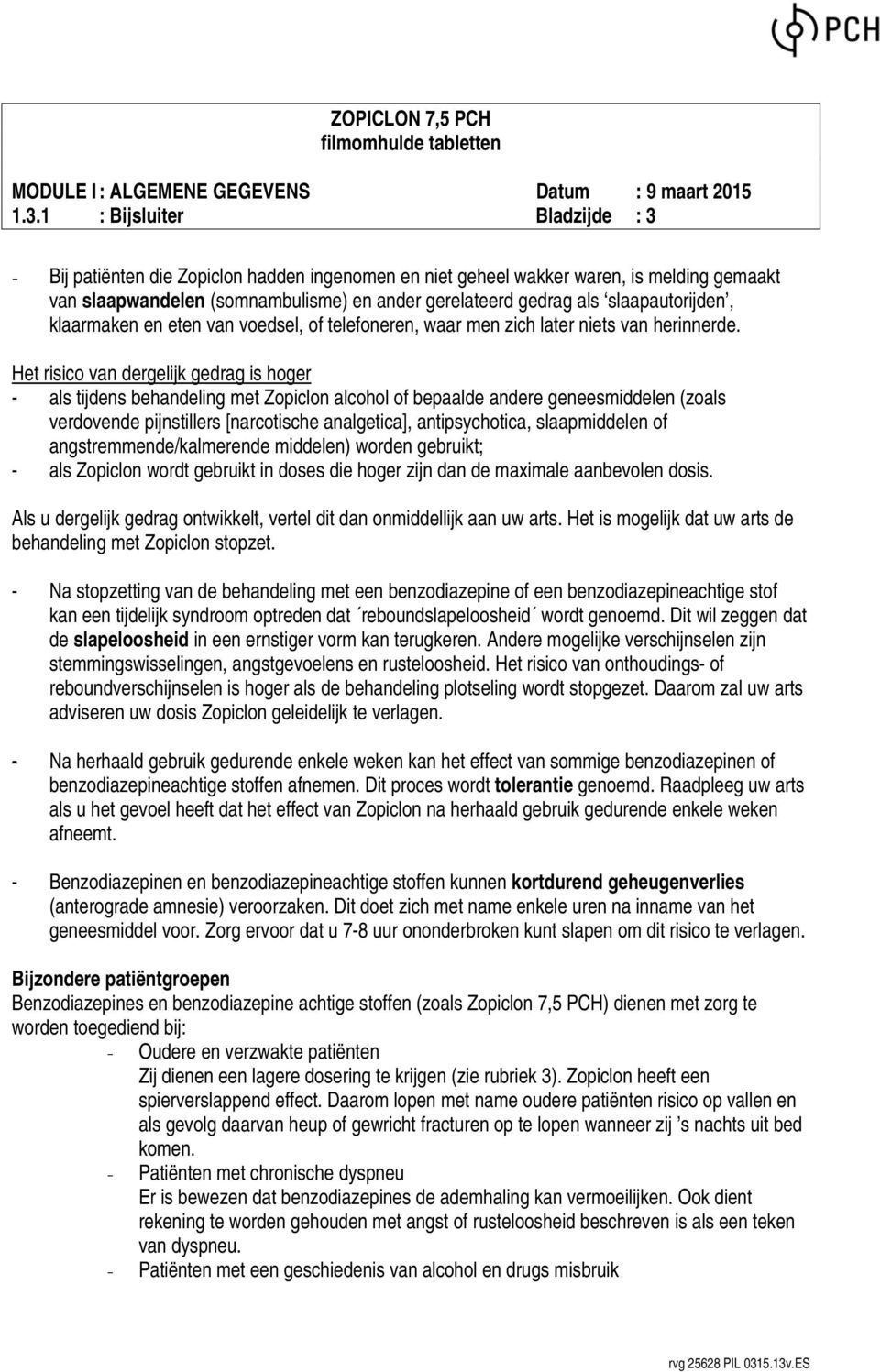 Het risico van dergelijk gedrag is hoger - als tijdens behandeling met Zopiclon alcohol of bepaalde andere geneesmiddelen (zoals verdovende pijnstillers [narcotische analgetica], antipsychotica,