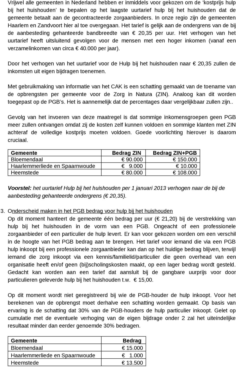 Het tarief is gelijk aan de ondergrens van de bij de aanbesteding gehanteerde bandbreedte van 20,35 per uur.