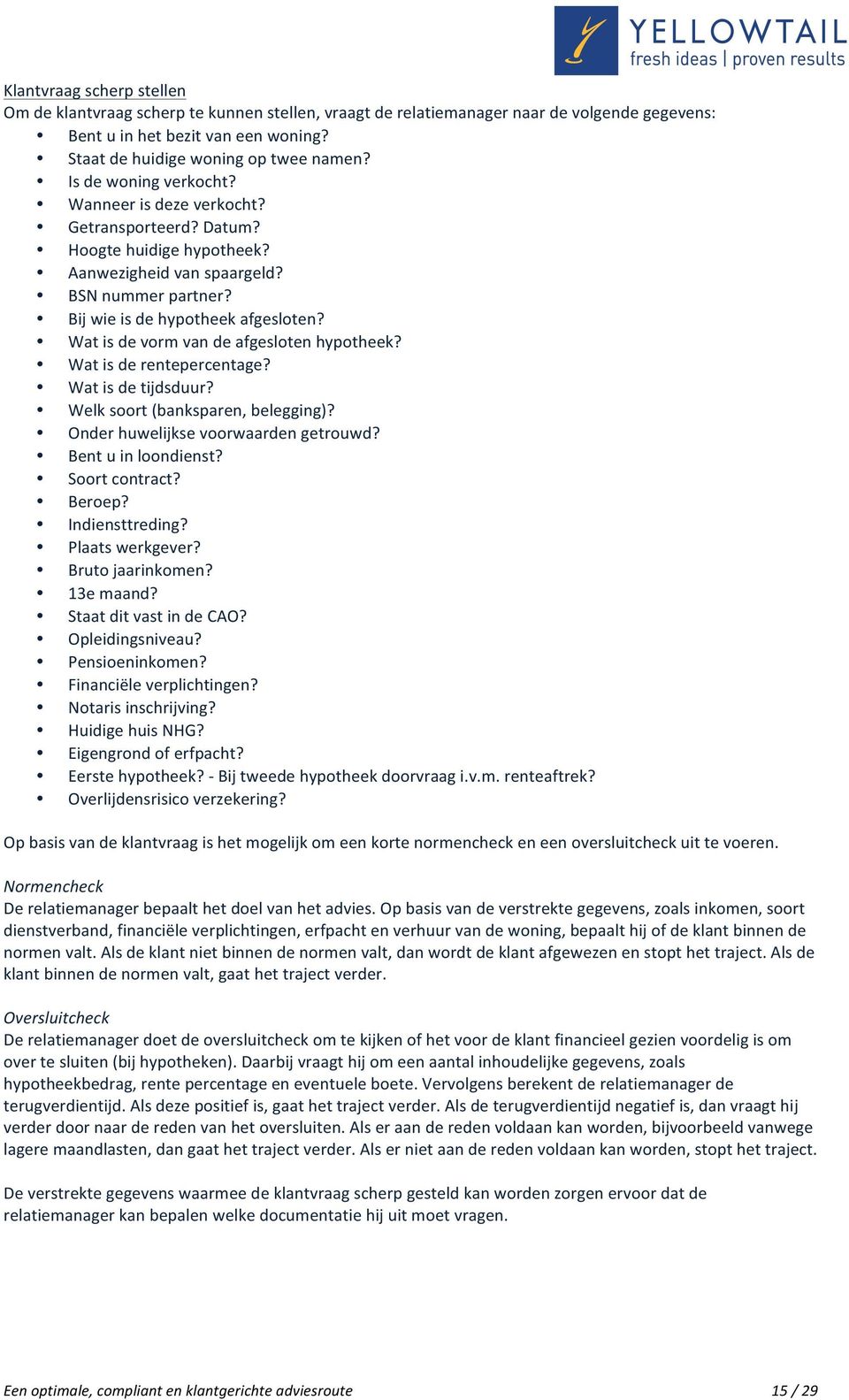 Wat is de vorm van de afgesloten hypotheek? Wat is de rentepercentage? Wat is de tijdsduur? Welk soort (banksparen, belegging)? Onder huwelijkse voorwaarden getrouwd? Bent u in loondienst?