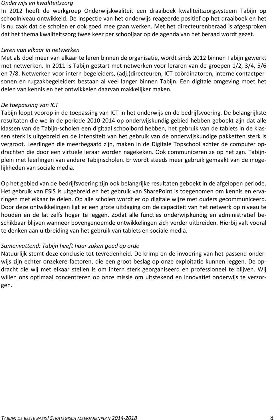 Met het directeurenberaad is afgesproken dat het thema kwaliteitszorg twee keer per schooljaar op de agenda van het beraad wordt gezet.