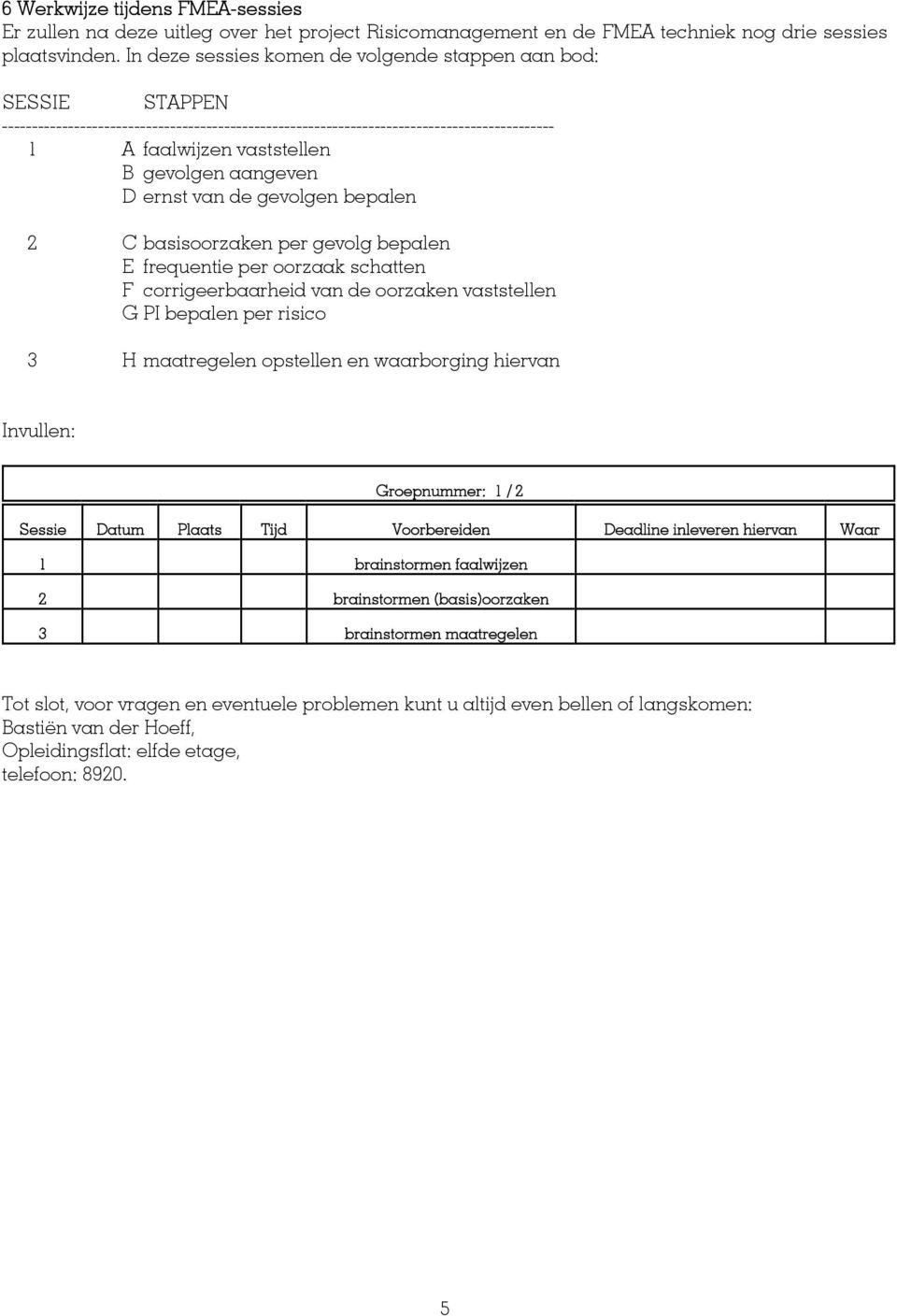 aangeven D ernst van de gevolgen bepalen C basisoorzaken per gevolg bepalen E frequentie per oorzaak schatten F corrigeerbaarheid van de oorzaken vaststellen G PI bepalen per risico H maatregelen