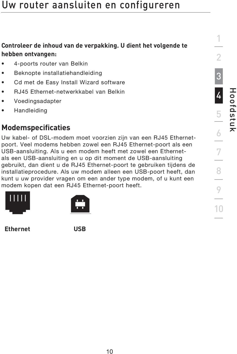 Handleiding Modemspecificaties Uw kabel- of DSL-modem moet voorzien zijn van een RJ45 Ethernetpoort. Veel modems hebben zowel een RJ45 Ethernet-poort als een USB-aansluiting.