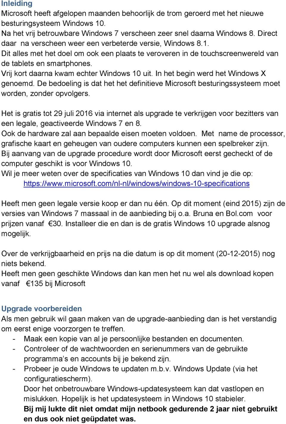 Vrij kort daarna kwam echter Windows 10 uit. In het begin werd het Windows X genoemd. De bedoeling is dat het het definitieve Microsoft besturingssysteem moet worden, zonder opvolgers.