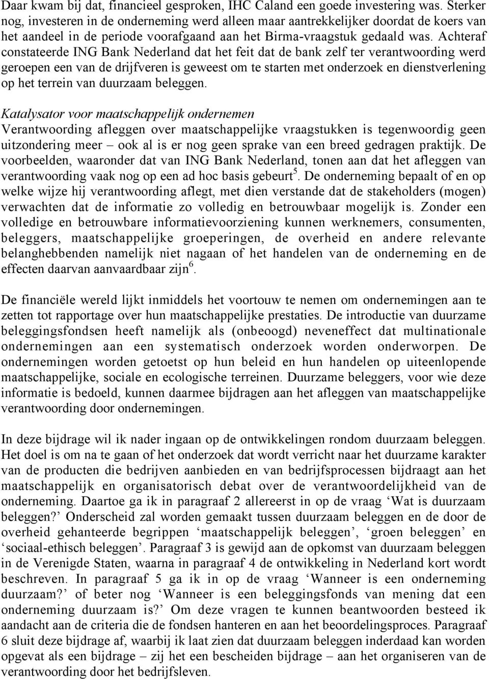 Achteraf constateerde ING Bank Nederland dat het feit dat de bank zelf ter verantwoording werd geroepen een van de drijfveren is geweest om te starten met onderzoek en dienstverlening op het terrein