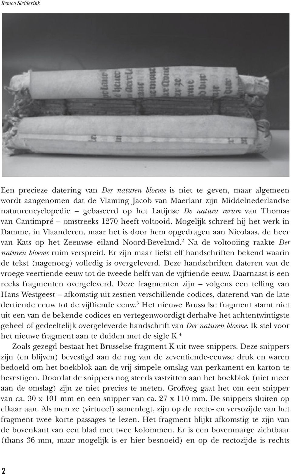 Mogelijk schreef hij het werk in Damme, in Vlaanderen, maar het is door hem opgedragen aan Nicolaas, de heer van Kats op het Zeeuwse eiland Noord-Beveland.