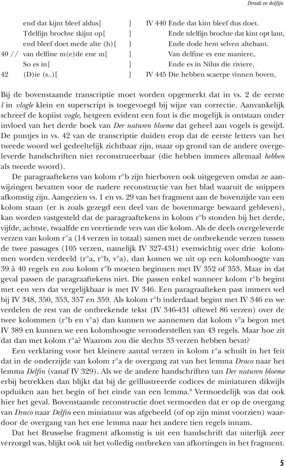 .)[ ] IV 445 Die hebben scaerpe vinnen boven, Bij de bovenstaande transcriptie moet worden opgemerkt dat in vs. 2 de eerste l in vlogle klein en superscript is toegevoegd bij wijze van correctie.