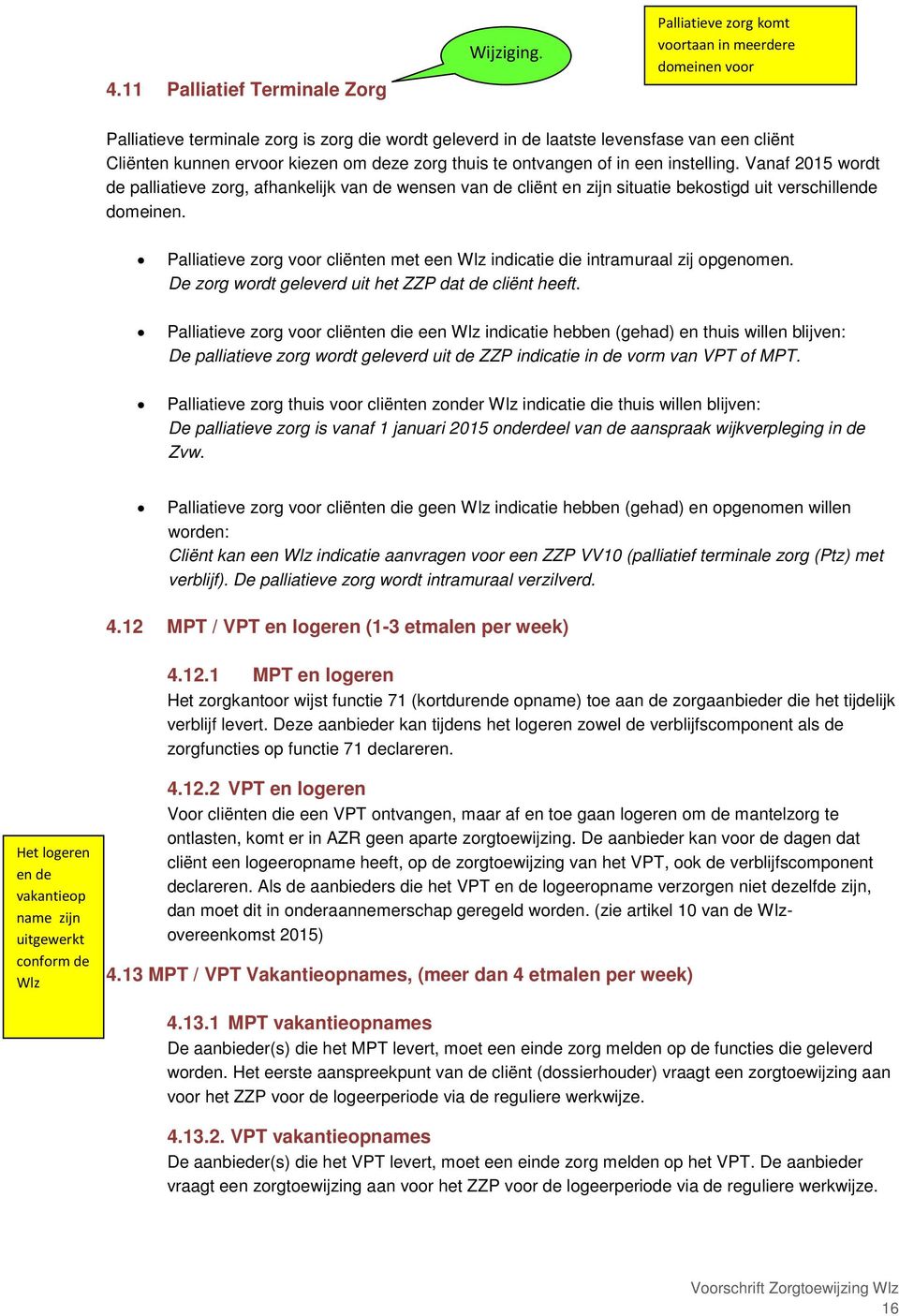 te ontvangen of in een instelling. Vanaf 2015 wordt de palliatieve zorg, afhankelijk van de wensen van de cliënt en zijn situatie bekostigd uit verschillende domeinen.