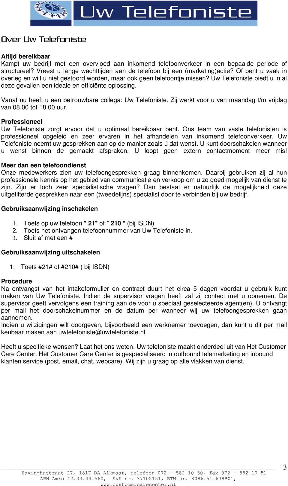 Uw Telefoniste biedt u in al deze gevallen een ideale en efficiënte oplossing. Vanaf nu heeft u een betrouwbare collega: Uw Telefoniste. Zij werkt voor u van maandag t/m vrijdag van 08.00 tot 18.