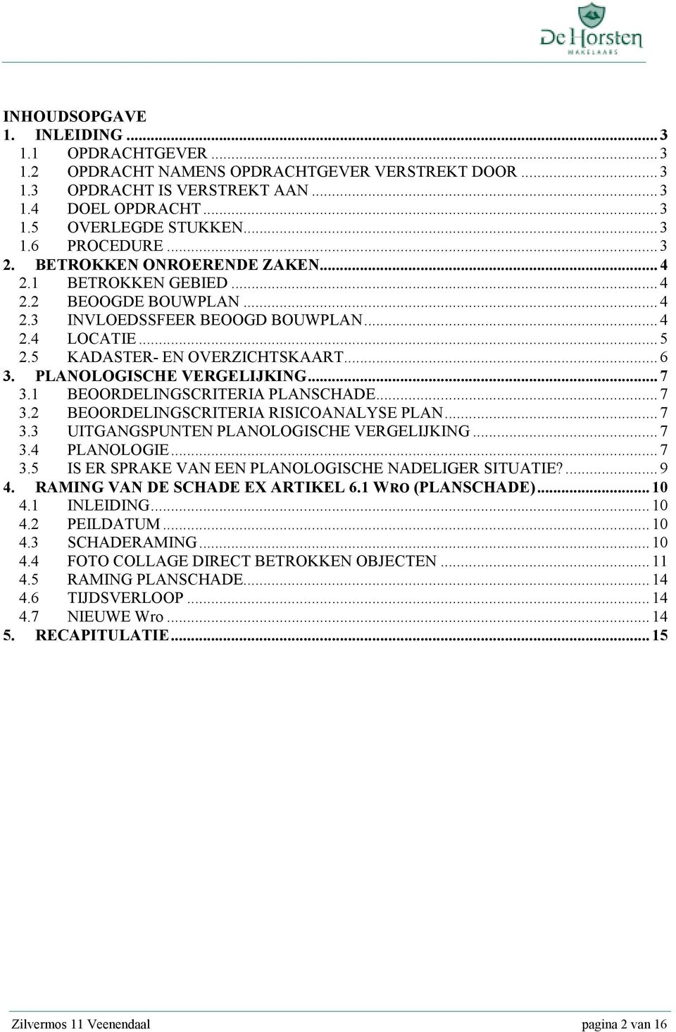 PLA OLOGISCHE VERGELIJKI G... 7 3.1 BEOORDELINGSCRITERIA PLANSCHADE... 7 3.2 BEOORDELINGSCRITERIA RISICOANALYSE PLAN... 7 3.3 UITGANGSPUNTEN PLANOLOGISCHE VERGELIJKING... 7 3.4 PLANOLOGIE... 7 3.5 IS ER SPRAKE VAN EEN PLANOLOGISCHE NADELIGER SITUATIE?