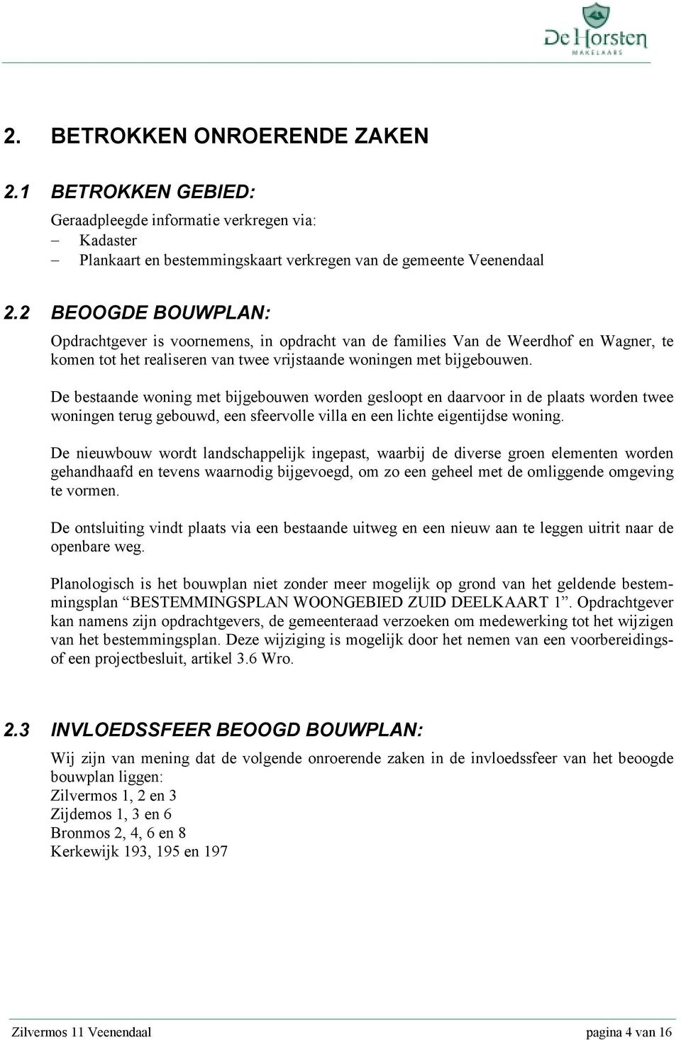 De bestaande woning met bijgebouwen worden gesloopt en daarvoor in de plaats worden twee woningen terug gebouwd, een sfeervolle villa en een lichte eigentijdse woning.