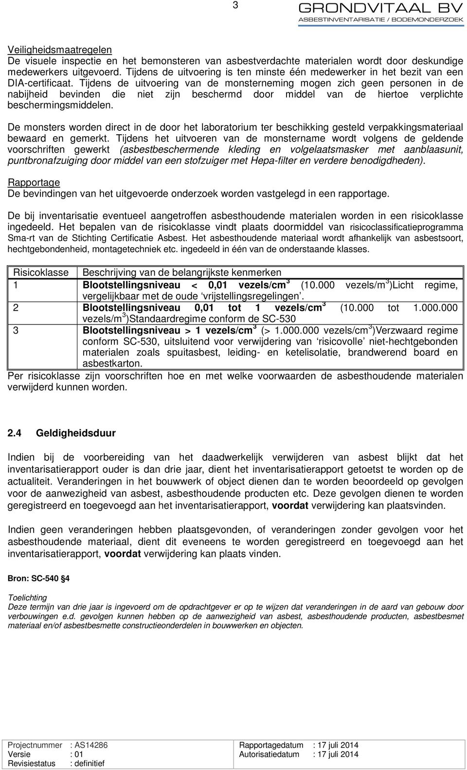 Tijdens de uitvoering van de monsterneming mogen zich geen personen in de nabijheid bevinden die niet zijn beschermd door middel van de hiertoe verplichte beschermingsmiddelen.