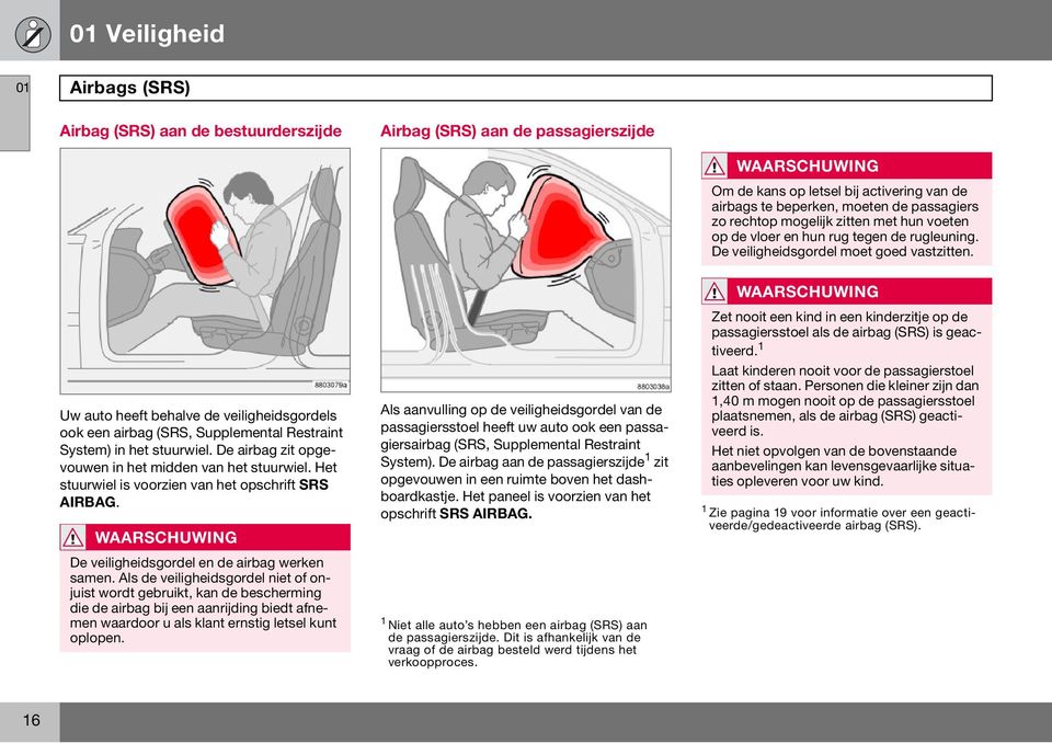 Uw auto heeft behalve de veiligheidsgordels ook een airbag (SRS, Supplemental Restraint System) in het stuurwiel. De airbag zit opgevouwen in het midden van het stuurwiel.