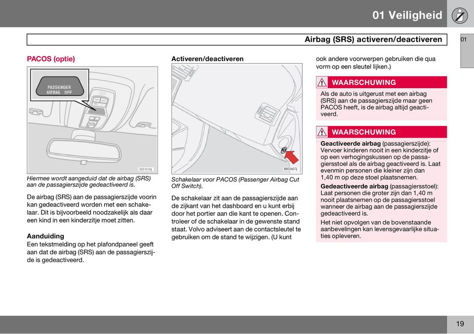 Hiermee wordt aangeduid dat de airbag (SRS) aan de passagierszijde gedeactiveerd is. De airbag (SRS) aan de passagierszijde voorin kan gedeactiveerd worden met een schakelaar.