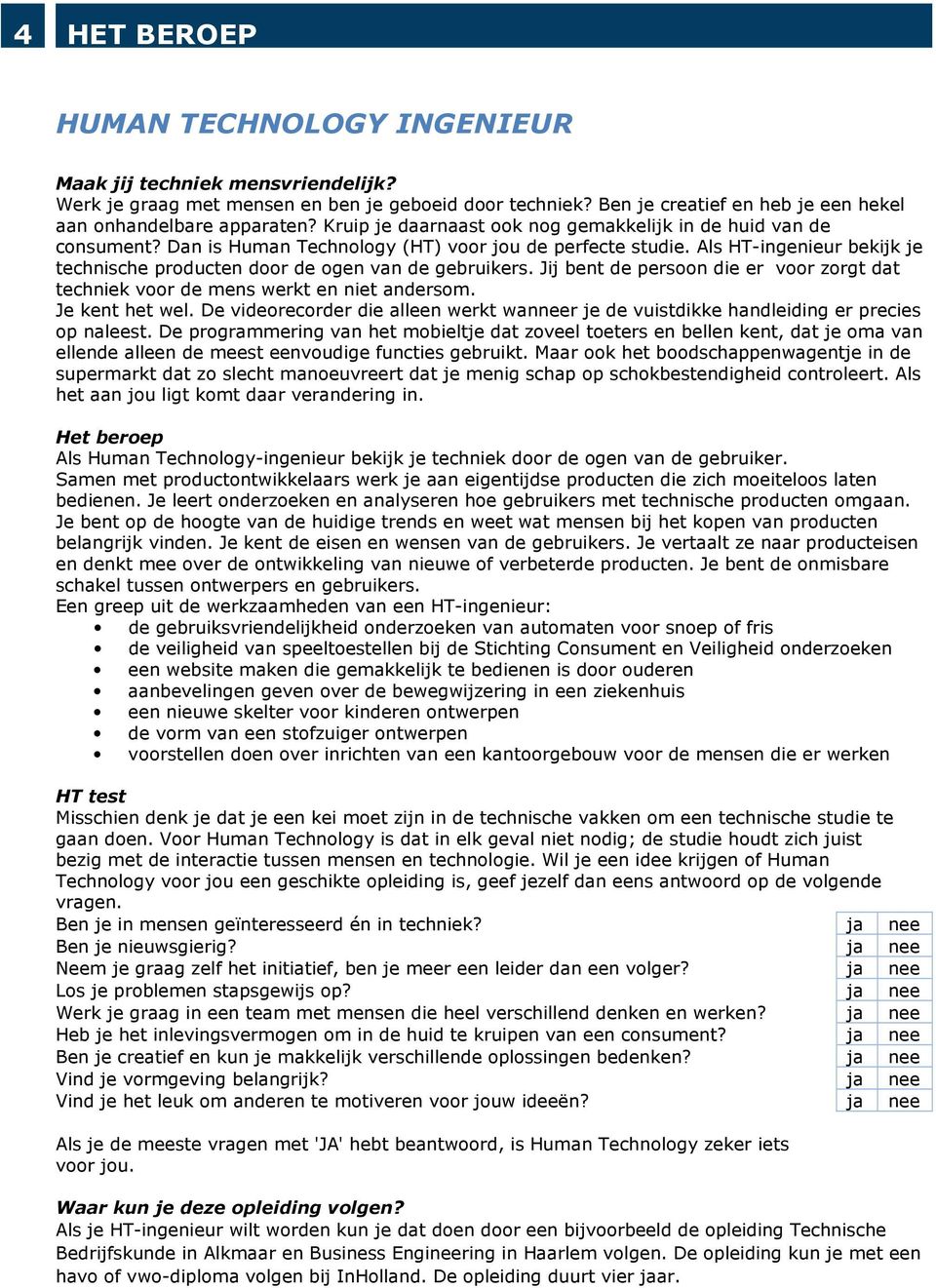 Als HT-ingenieur bekijk je technische producten door de ogen van de gebruikers. Jij bent de persoon die er voor zorgt dat techniek voor de mens werkt en niet andersom. Je kent het wel.