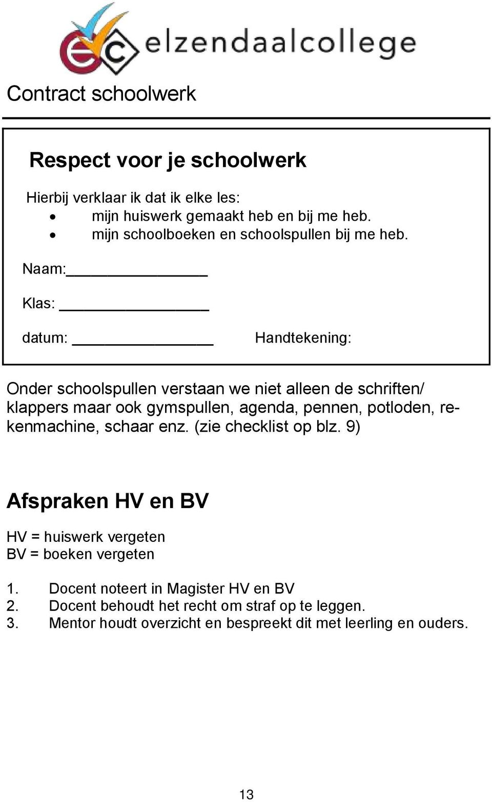 Naam: Klas: datum: Handtekening: Onder schoolspullen verstaan we niet alleen de schriften/ klappers maar ook gymspullen, agenda, pennen, potloden,