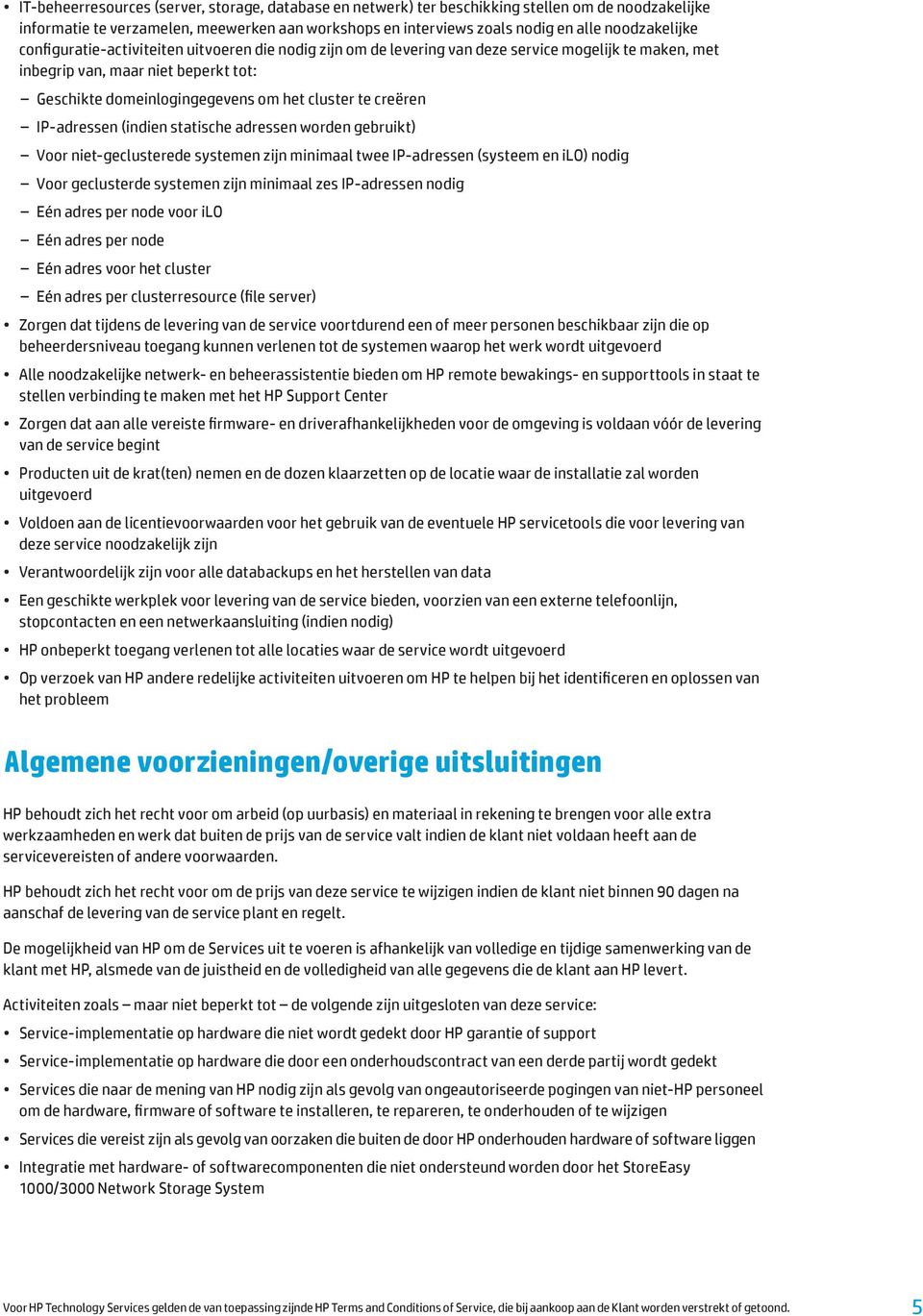 IP-adressen (indien statische adressen worden gebruikt) Voor niet-geclusterede systemen zijn minimaal twee IP-adressen (systeem en ilo) nodig Voor geclusterde systemen zijn minimaal zes IP-adressen