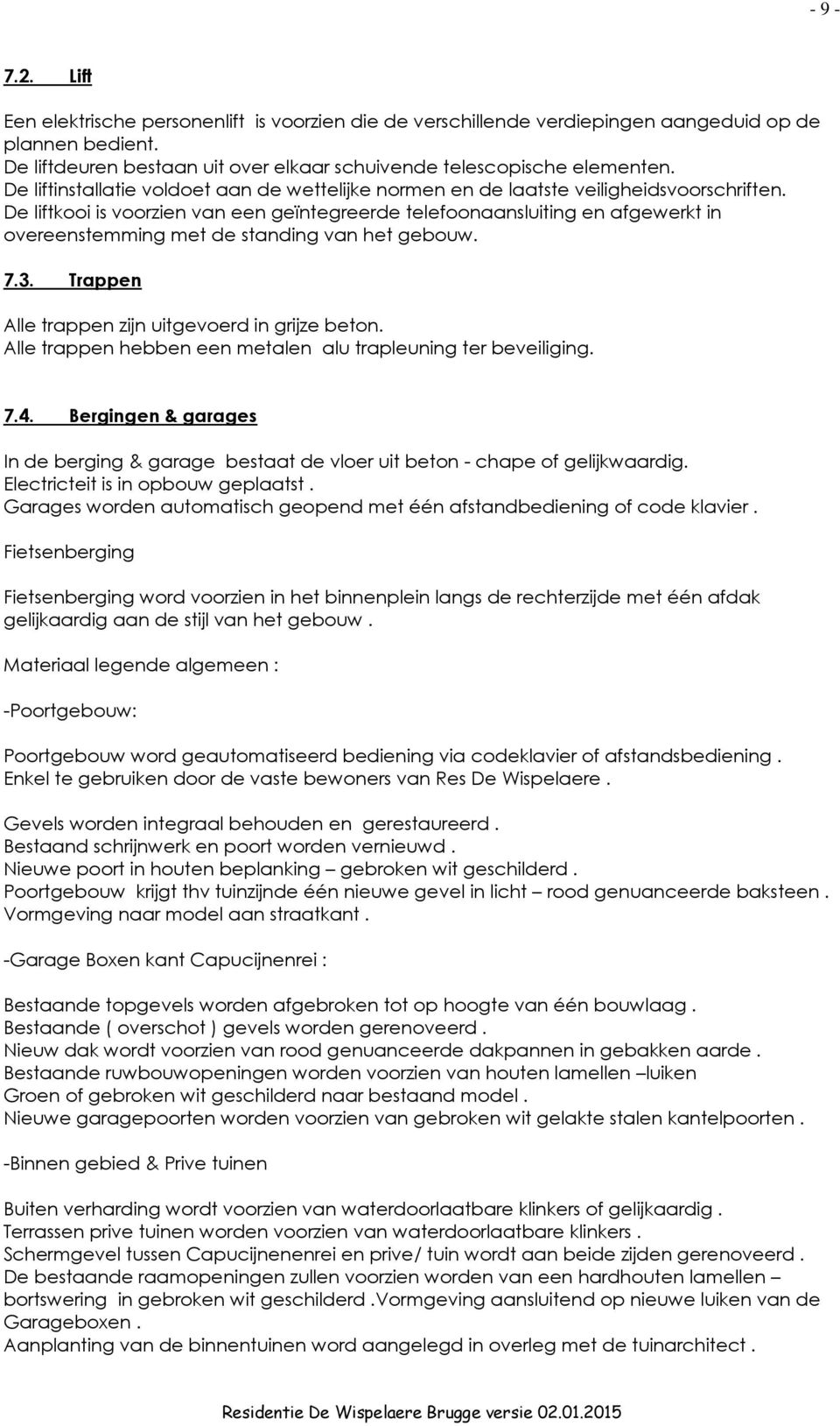 De liftkooi is voorzien van een geïntegreerde telefoonaansluiting en afgewerkt in overeenstemming met de standing van het gebouw. 7.3. Trappen Alle trappen zijn uitgevoerd in grijze beton.