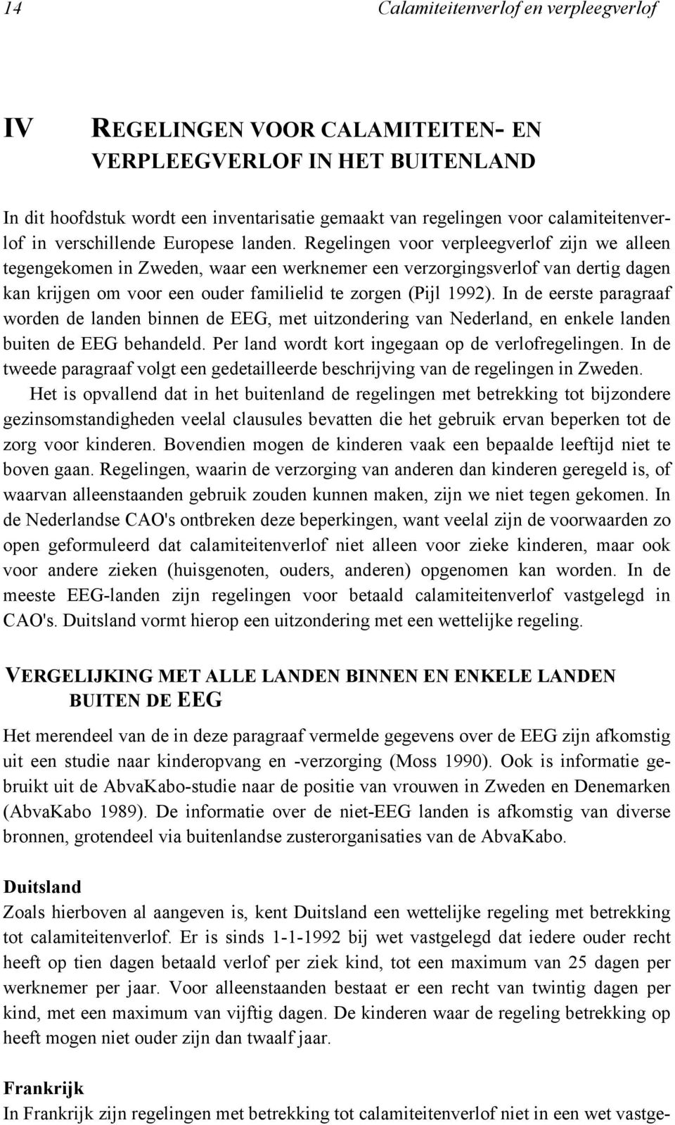 Regelingen voor verpleegverlof zijn we alleen tegengekomen in Zweden, waar een werknemer een verzorgingsverlof van dertig dagen kan krijgen om voor een ouder familielid te zorgen (Pijl 1992).