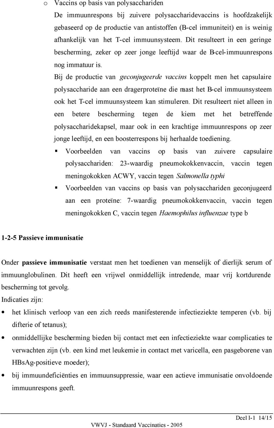 Bij de productie van geconjugeerde vaccins koppelt men het capsulaire polysaccharide aan een dragerproteïne die naast het B-cel immuunsysteem ook het T-cel immuunsysteem kan stimuleren.