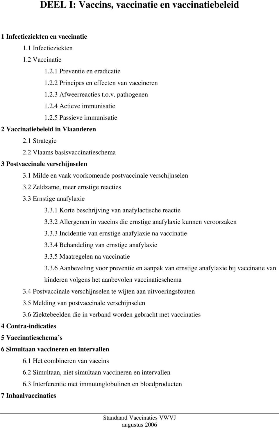 1 Milde en vaak voorkomende postvaccinale verschijnselen 3.2 Zeldzame, meer ernstige reacties 3.3 Ernstige anafylaxie 3.3.1 Korte beschrijving van anafylactische reactie 3.3.2 Allergenen in vaccins die ernstige anafylaxie kunnen veroorzaken 3.