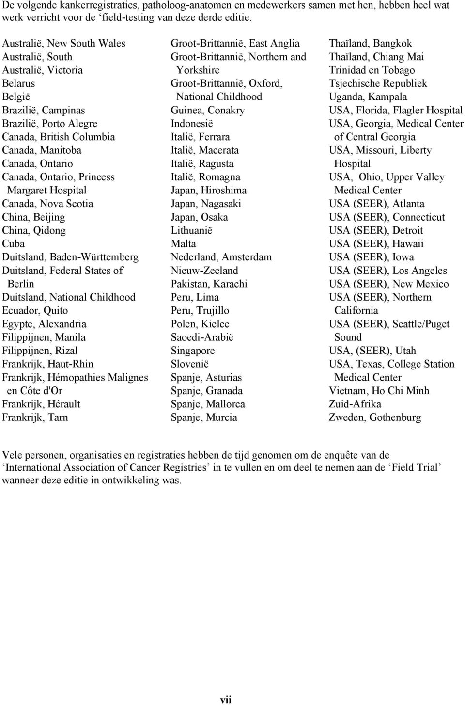 Belarus Groot-Brittannië, Oxford, Tsjechische Republiek België National Childhood Uganda, Kampala Brazilië, Campinas Guinea, Conakry USA, Florida, Flagler Hospital Brazilië, Porto Alegre Indonesië