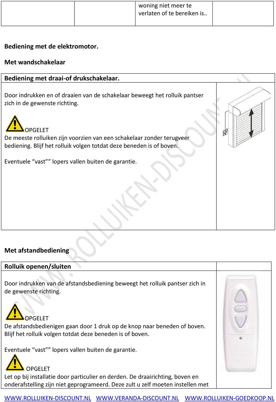 Blijf het rolluik volgen totdat deze beneden is of boven. Eventuele vast lopers vallen buiten de garantie.