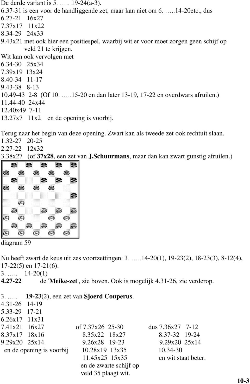 49-43 2-8 (Of 10...15-20 en dan later 13-19, 17-22 en overdwars afruilen.) 11.44-40 24x44 12.40x49 7-11 13.27x7 11x2 en de opening is voorbij. Terug naar het begin van deze opening.