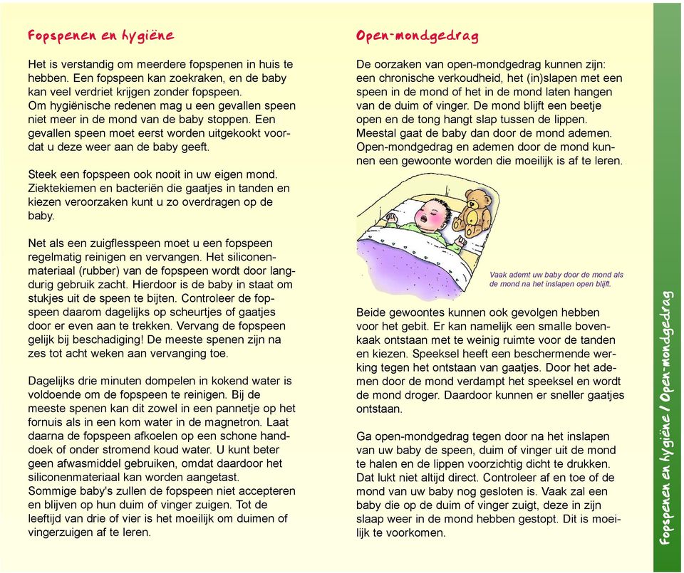 Steek een fopspeen ook nooit in uw eigen mond. Ziektekiemen en bacteriën die gaatjes in tanden en kiezen veroorzaken kunt u zo overdragen op de baby.