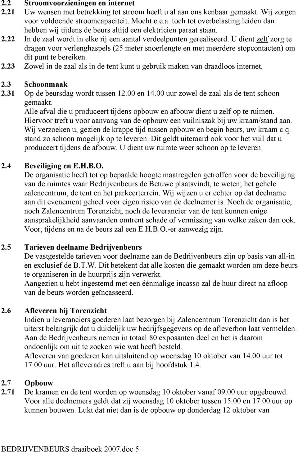 2.23 Zowel in de zaal als in de tent kunt u gebruik maken van draadloos internet. 2.3 Schoonmaak 2.31 Op de beursdag wordt tussen 12.00 en 14.00 uur zowel de zaal als de tent schoon gemaakt.