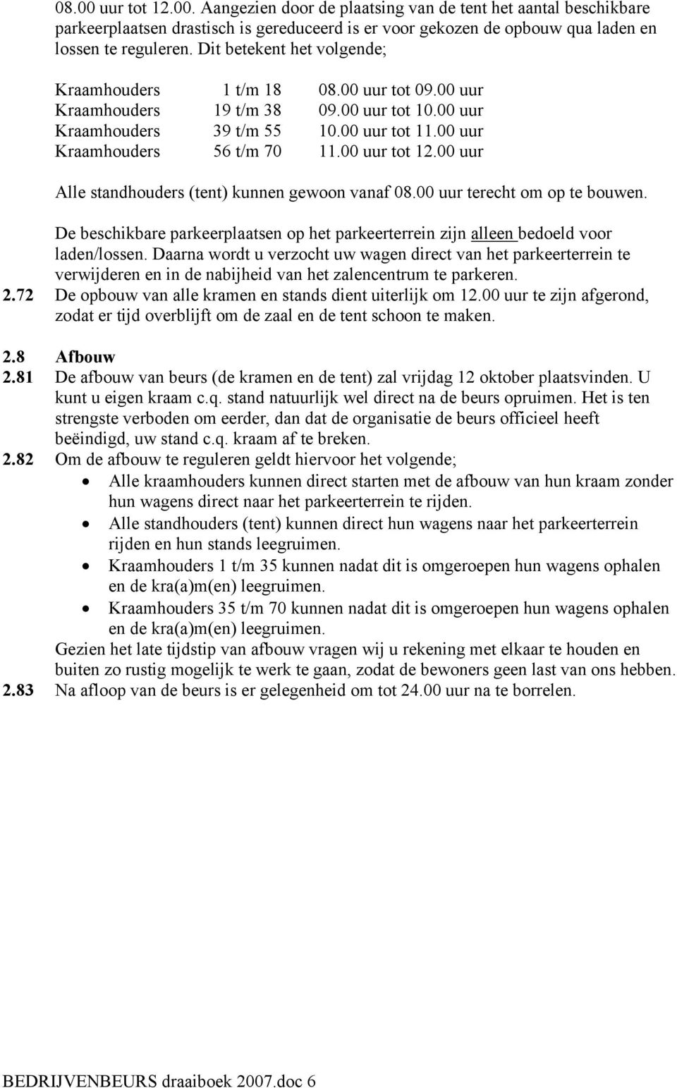 00 uur tot 12.00 uur Alle standhouders (tent) kunnen gewoon vanaf 08.00 uur terecht om op te bouwen. De beschikbare parkeerplaatsen op het parkeerterrein zijn alleen bedoeld voor laden/lossen.