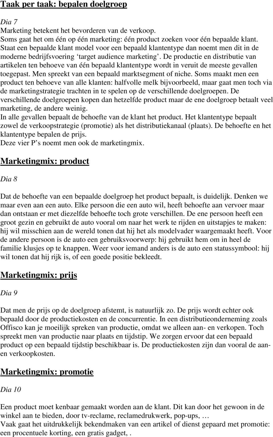 De productie en distributie van artikelen ten behoeve van één bepaald klantentype wordt in veruit de meeste gevallen toegepast. Men spreekt van een bepaald marktsegment of niche.