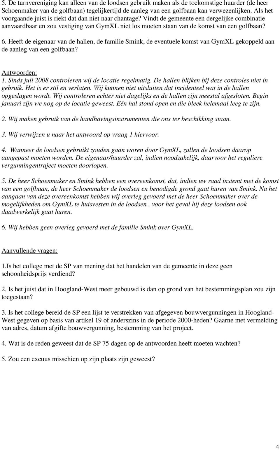 6. Heeft de eigenaar van de hallen, de familie Smink, de eventuele komst van GymXL gekoppeld aan de aanleg van een golfbaan? Antwoorden: 1. Sinds juli 2008 controleren wij de locatie regelmatig.