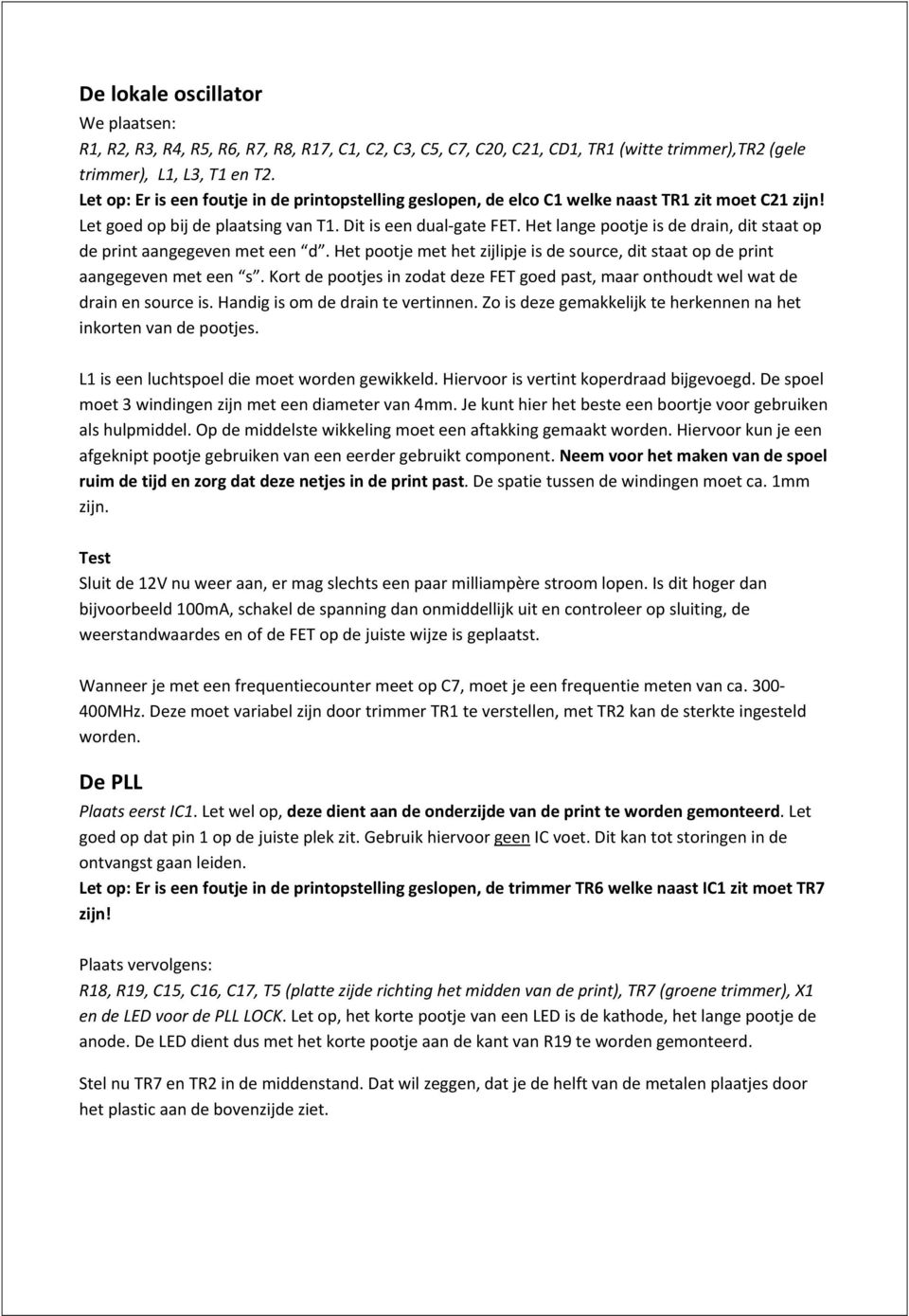 Het lange pootje is de drain, dit staat op de print aangegeven met een d. Het pootje met het zijlipje is de source, dit staat op de print aangegeven met een s.