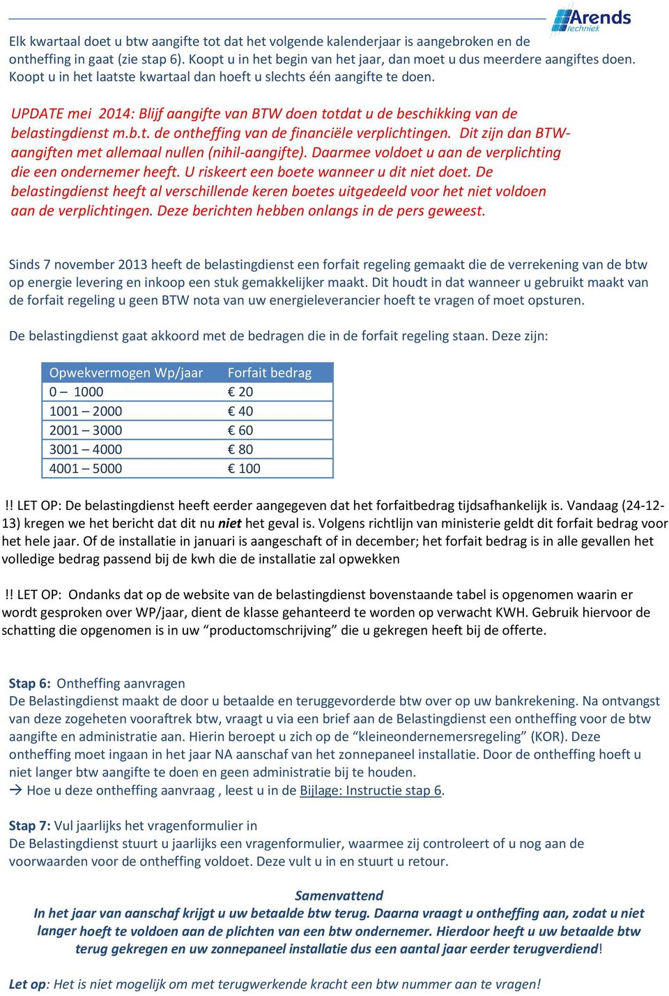 Dit zijn dan BTWaangiften met allemaal nullen (nihil-aangifte). Daarmee voldoet u aan de verplichting die een ondernemer heeft. U riskeert een boete wanneer u dit niet doet.