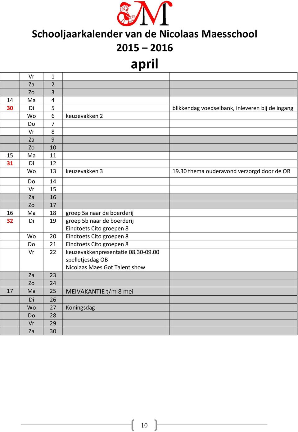 30 thema ouderavond verzorgd door de OR Do 14 Vr 15 Za 16 Zo 17 16 Ma 18 groep 5a naar de boerderij 32 Di 19 groep 5b naar de boerderij