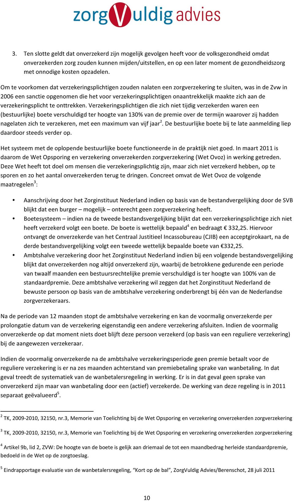 Om te voorkomen dat verzekeringsplichtigen zouden nalaten een zorgverzekering te sluiten, was in de Zvw in 2006 een sanctie opgenomen die het voor verzekeringsplichtigen onaantrekkelijk maakte zich