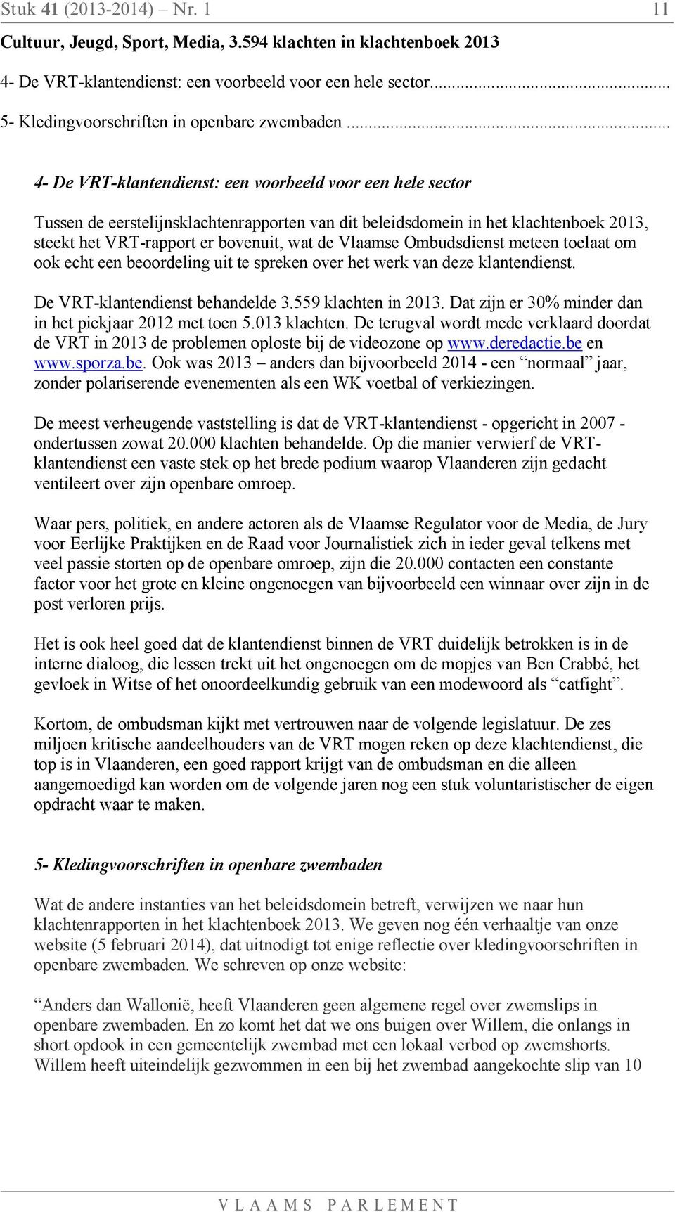 .. 4- De VRT-klantendienst: een voorbeeld voor een hele sector Tussen de eerstelijnsklachtenrapporten van dit beleidsdomein in het klachtenboek 2013, steekt het VRT-rapport er bovenuit, wat de