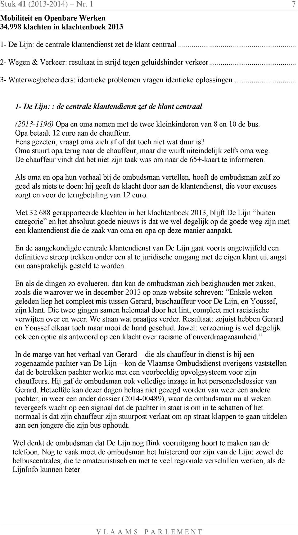 .. 1- De Lijn: : de centrale klantendienst zet de klant centraal (2013-1196) Opa en oma nemen met de twee kleinkinderen van 8 en 10 de bus. Opa betaalt 12 euro aan de chauffeur.