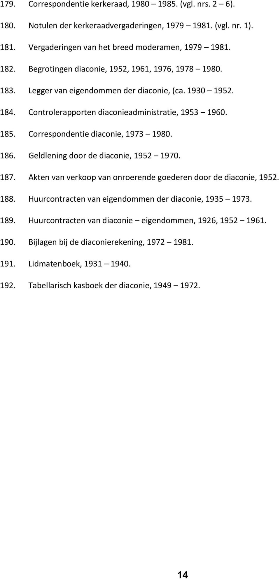 Correspondentie diaconie, 1973 1980. 186. Geldlening door de diaconie, 1952 1970. 187. Akten van verkoop van onroerende goederen door de diaconie, 1952. 188.