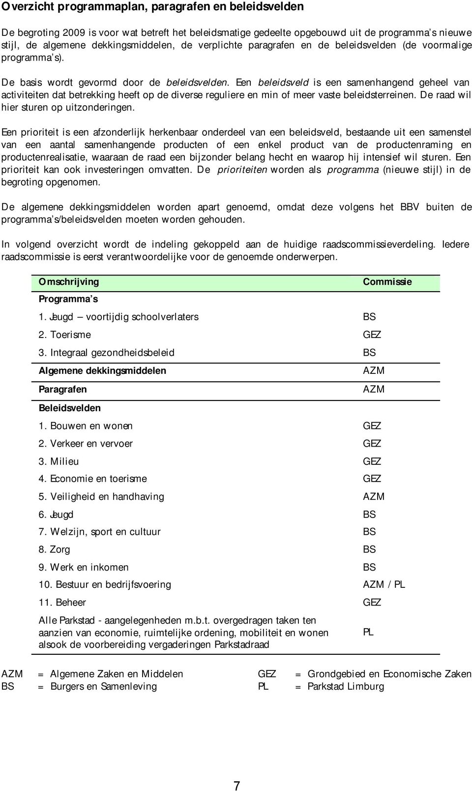 Een beleidsveld is een samenhangend geheel van activiteiten dat betrekking heeft op de diverse reguliere en min of meer vaste beleidsterreinen. De raad wil hier sturen op uitzonderingen.