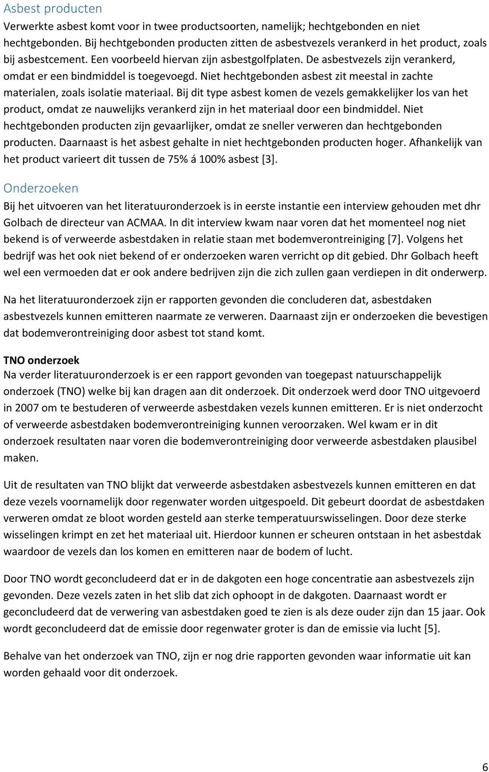 De asbestvezels zijn verankerd, omdat er een bindmiddel is toegevoegd. Niet hechtgebonden asbest zit meestal in zachte materialen, zoals isolatie materiaal.