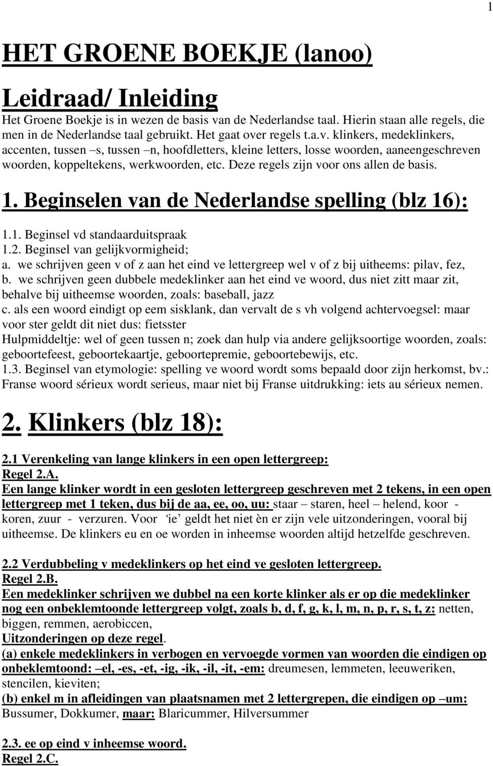 Deze regels zijn voor ons allen de basis. 1. Beginselen van de Nederlandse spelling (blz 16): 1.1. Beginsel vd standaarduitspraak 1.2. Beginsel van gelijkvormigheid; a.