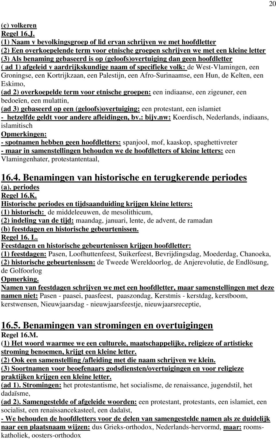 (geloofs)overtuiging dan geen hoofdletter ( ad 1) afgeleid v aardrijkskundige naam of specifieke volk: de West-Vlamingen, een Groningse, een Kortrijkzaan, een Palestijn, een Afro-Surinaamse, een Hun,