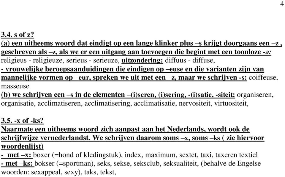 serieus - serieuze, uitzondering: diffuus - diffuse, - vrouwelijke beroepsaanduidingen die eindigen op euse en die varianten zijn van mannelijke vormen op eur, spreken we uit met een z, maar we