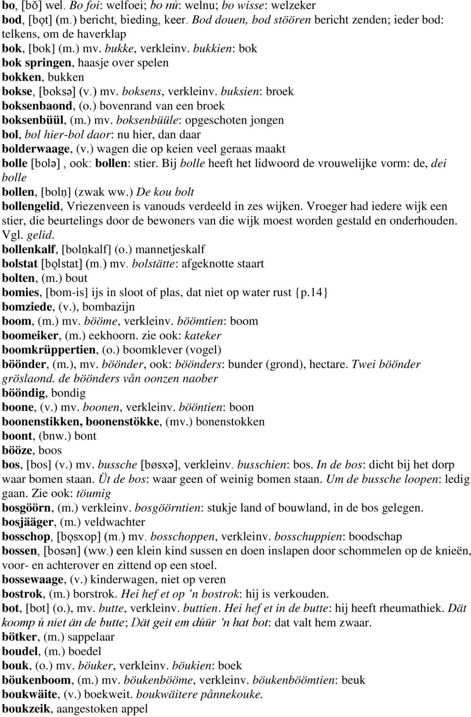 ) wagen die op keien veel geraas maakt bolle [bolә], ook: bollen: stier. Bij bolle heeft het lidwoord de vrouwelijke vorm: de, dei bolle bollen, [bolṇ] (zwak ww.