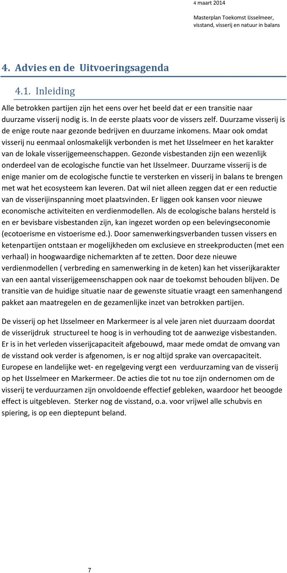 Maar ook omdat visserij nu eenmaal onlosmakelijk verbonden is met het IJsselmeer en het karakter van de lokale visserijgemeenschappen.