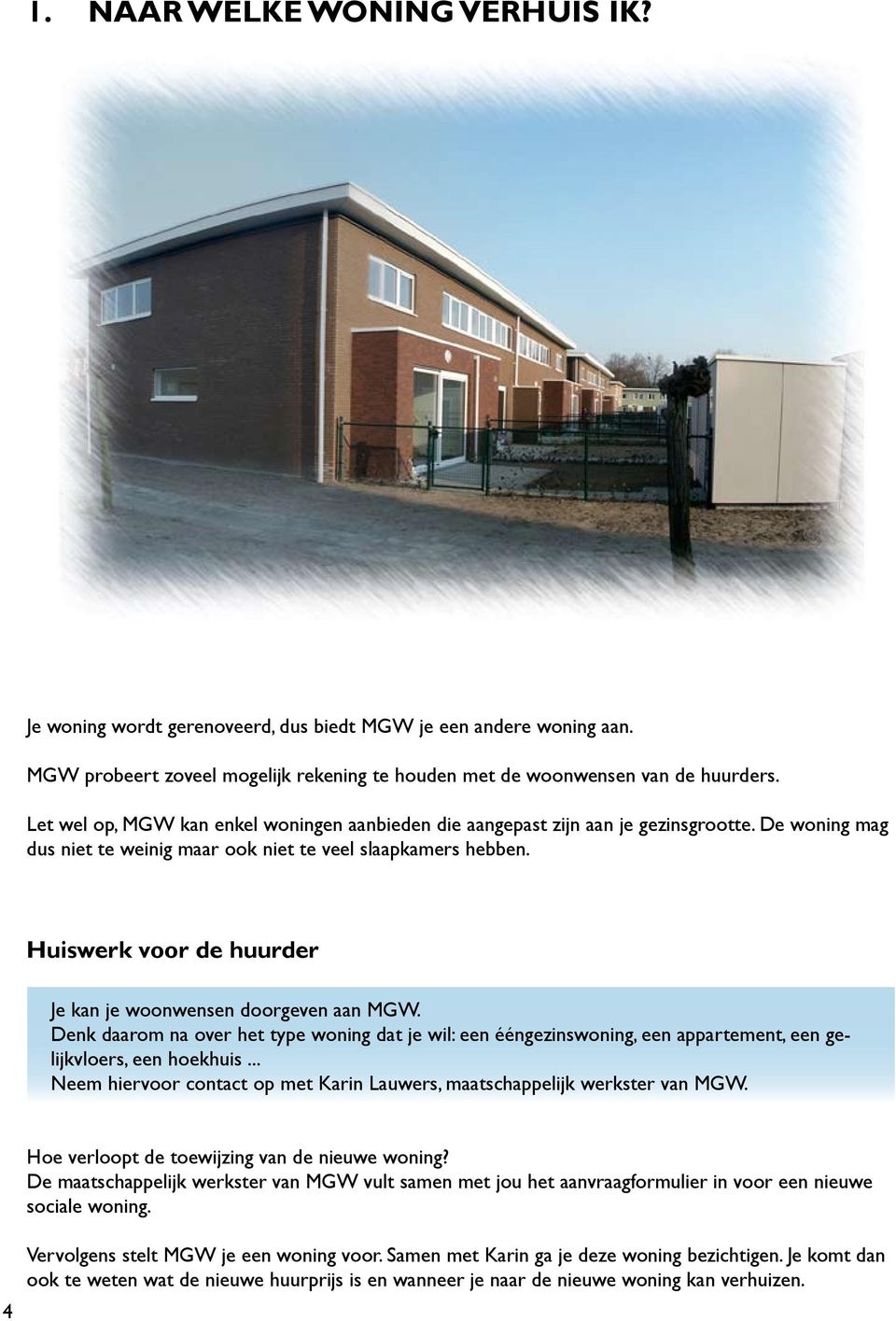 Huiswerk voor de huurder Je kan je woonwensen doorgeven aan MGW. Denk daarom na over het type woning dat je wil: een ééngezinswoning, een appartement, een gelijkvloers, een hoekhuis.