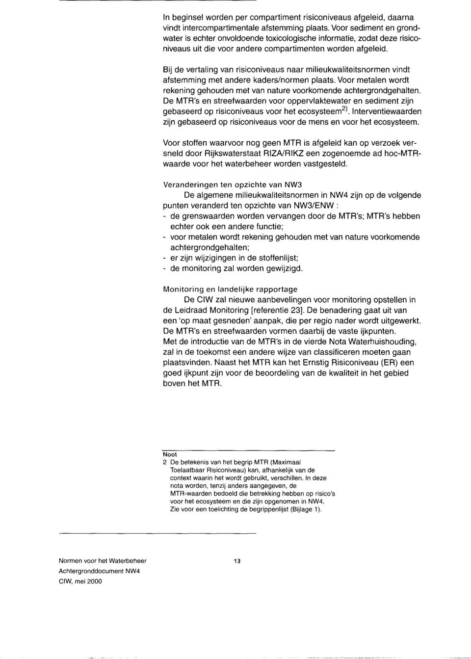 Bij de vertaling van risiconiveaus naar milieukwaliteitsnormen vindt afstemming met andere kadershormen plaats. Voor metalen wordt rekening gehouden met van nature voorkomende achtergrondgehalten.