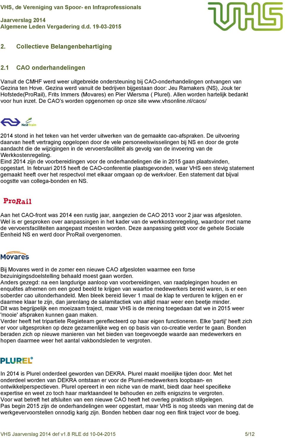 De CAO s worden opgenomen op onze site www.vhsonline.nl/caos/ 2014 stond in het teken van het verder uitwerken van de gemaakte cao-afspraken.