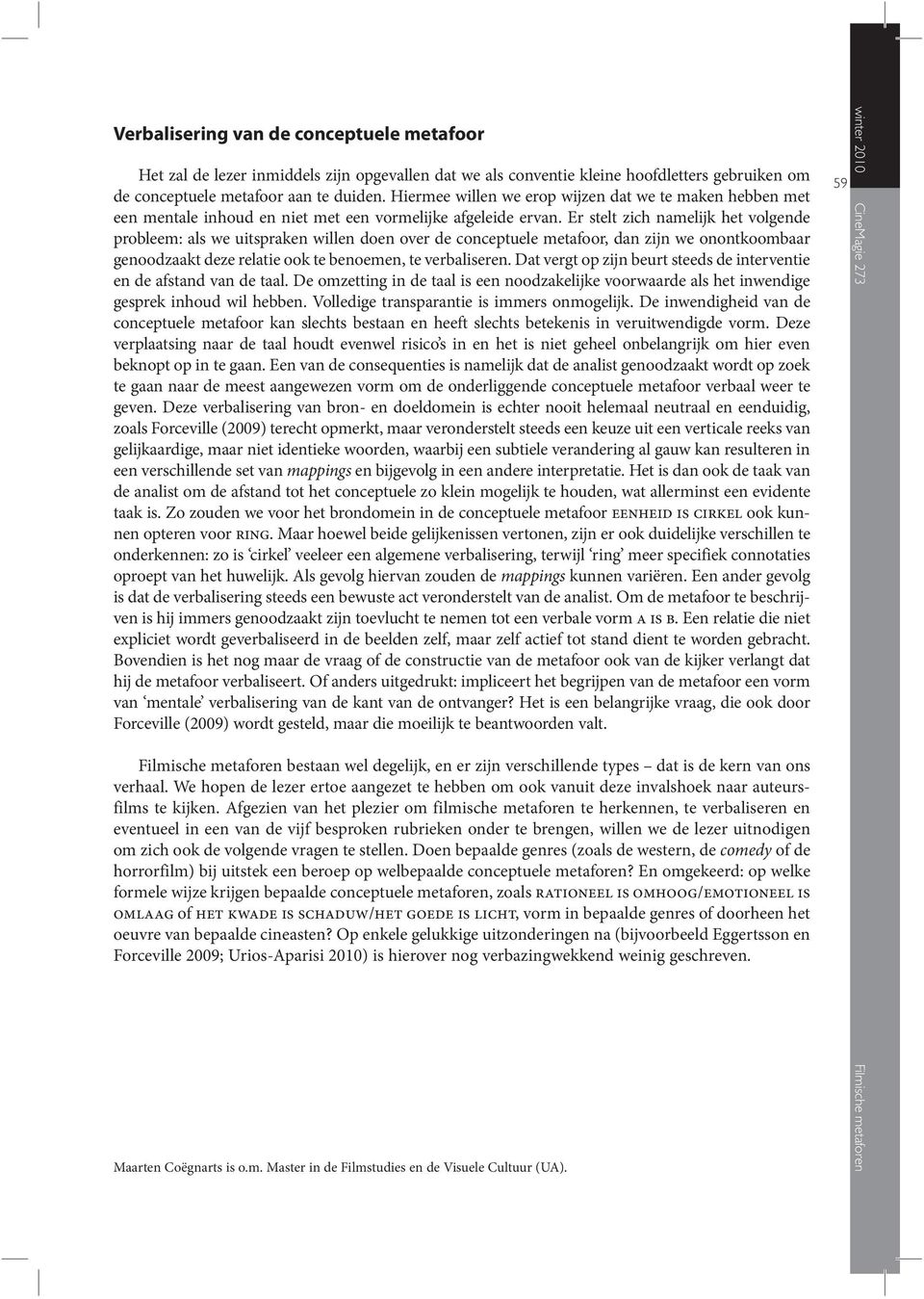 Er stelt zich namelijk het volgende probleem: als we uitspraken willen doen over de conceptuele metafoor, dan zijn we onontkoombaar genoodzaakt deze relatie ook te benoemen, te verbaliseren.